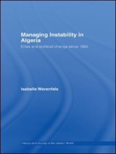 Cover for Werenfels, Isabelle (German Institute for International and Security Affairs, Berlin, Germany) · Managing Instability in Algeria: Elites and Political Change since 1995 - History and Society in the Islamic World (Hardcover bog) (2007)