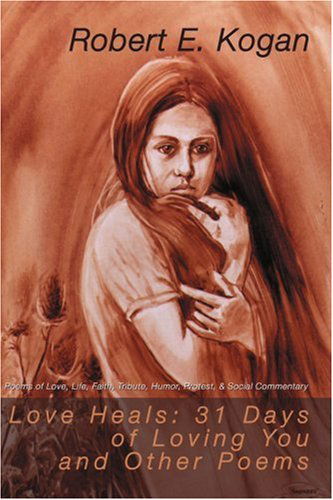 Cover for Robert Kogan · Love Heals: 31 Days of Loving You and Other Poems: Poems of Love, Life, Faith, Tribute, Honor, Protest, &amp; Social Commentary (Paperback Book) (2000)