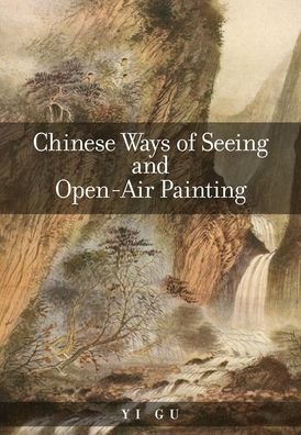 Cover for Yi Gu · Chinese Ways of Seeing and Open-Air Painting - Harvard East Asian Monographs (Hardcover bog) (2020)