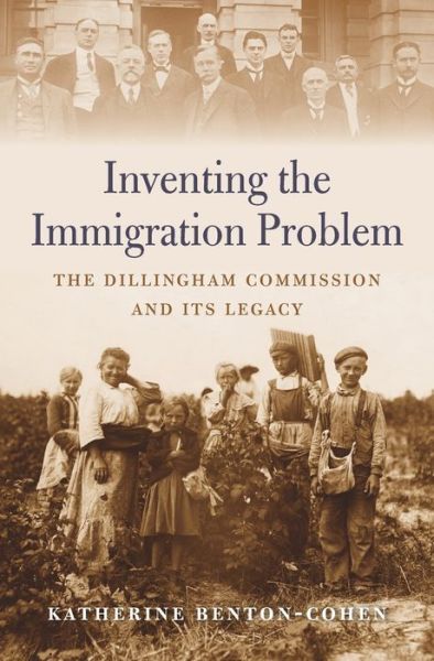 Inventing the Immigration Problem: The Dillingham Commission and its Legacy - Katherine Benton-Cohen - Książki - Harvard University Press - 9780674976443 - 7 maja 2018