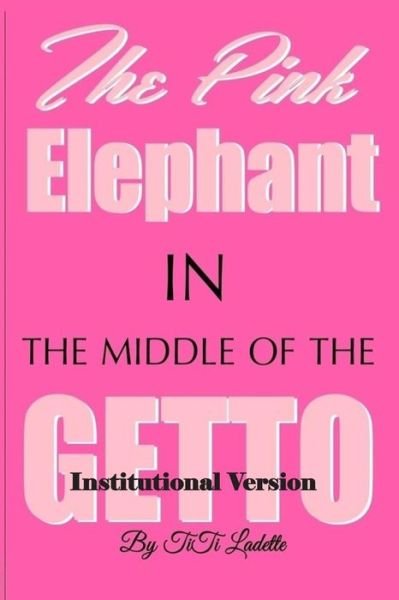Cover for Titi Ladette · The Pink Elephant in the Middle of the Getto-institutional Version: My Journey Through Childhood Molestation, Mental Illness, Addiction, and Healiing (Paperback Bog) (2015)