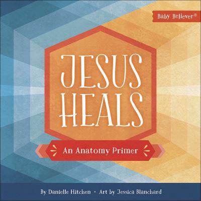 Cover for Danielle Hitchen · Jesus Heals: An Anatomy Primer - Baby Believer (Board book) (2020)