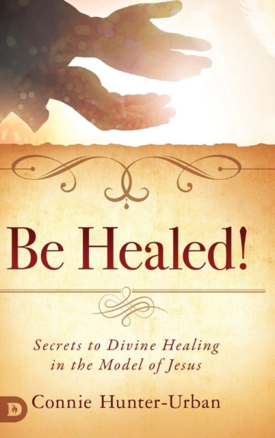 Cover for Connie Hunter-Urban · Be Healed!: Secrets to Divine Healing in the Model of Jesus (Hardcover Book) (2019)