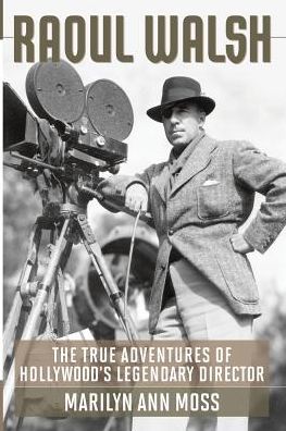 Raoul Walsh: The True Adventures of Hollywood's Legendary Director - Screen Classics - Marilyn Ann Moss - Books - The University Press of Kentucky - 9780813144443 - September 24, 2013