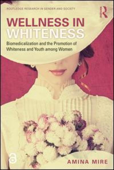 Cover for Mire, Amina (Carleton University, Canada) · Wellness in Whiteness: Biomedicalization and the Promotion of Whiteness and Youth among Women - Routledge Research in Gender and Society (Paperback Book) (2019)