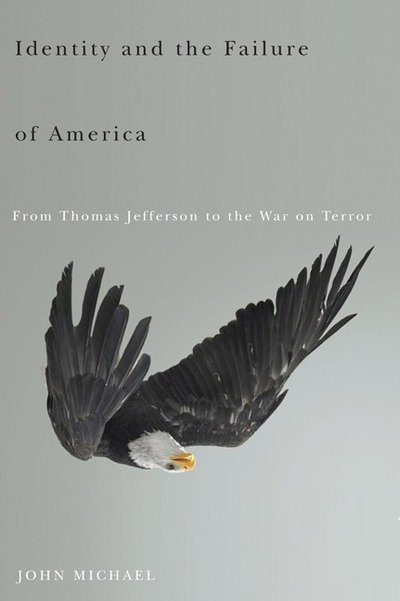 Identity and the Failure of America: From Thomas Jefferson to the War on Terror - John Michael - Kirjat - University of Minnesota Press - 9780816651443 - tiistai 26. elokuuta 2008