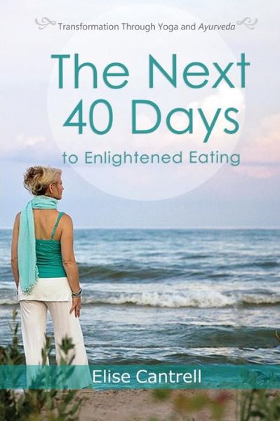 Cover for Elise Cantrell · The Next 40 Days to Enlightened Eating : Transformation Through Yoga and Ayurveda (Paperback Book) (2016)