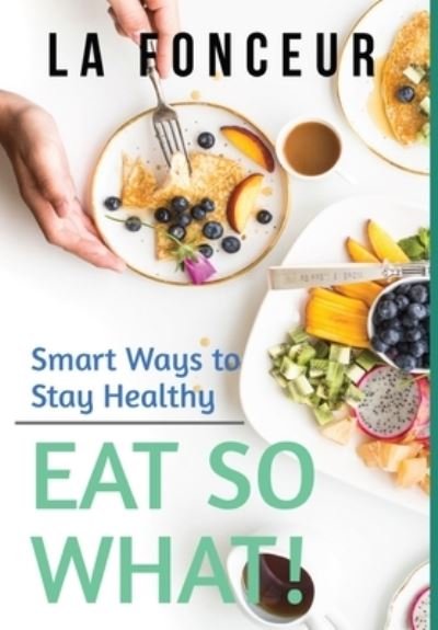 Cover for La Fonceur · Eat So What! Smart Ways to Stay Healthy (Revised and Updated) Full Color Print (Hardcover Book) (2024)