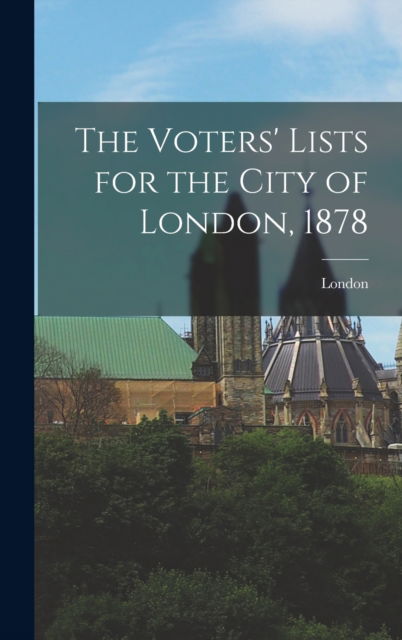Cover for London (Ont ) · The Voters' Lists for the City of London, 1878 [microform] (Hardcover Book) (2021)
