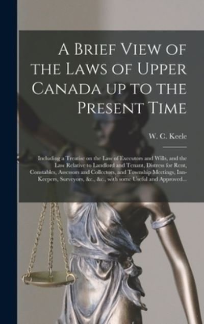 Cover for W C (William Conway) 1798-1 Keele · A Brief View of the Laws of Upper Canada up to the Present Time [microform] (Hardcover Book) (2021)