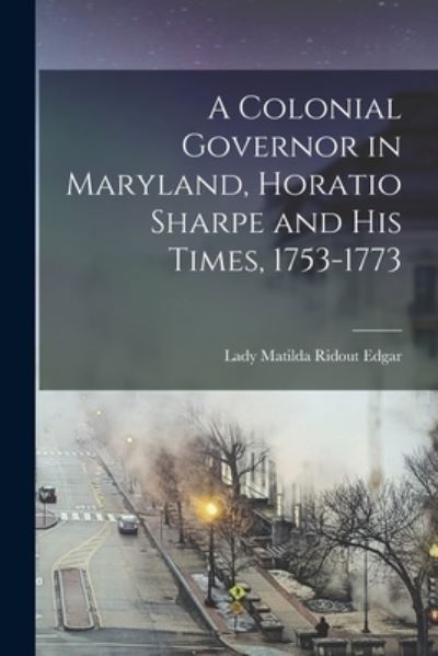 Cover for Matilda Ridout Lady Edgar · A Colonial Governor in Maryland, Horatio Sharpe and His Times, 1753-1773 (Paperback Book) (2021)