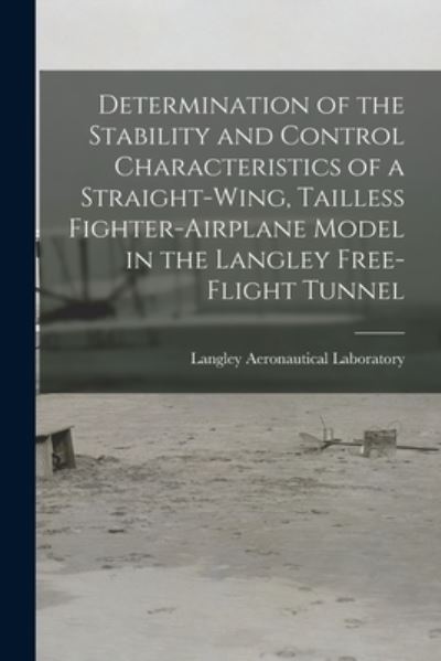 Cover for Langley Aeronautical Laboratory · Determination of the Stability and Control Characteristics of a Straight-wing, Tailless Fighter-airplane Model in the Langley Free-flight Tunnel (Taschenbuch) (2021)