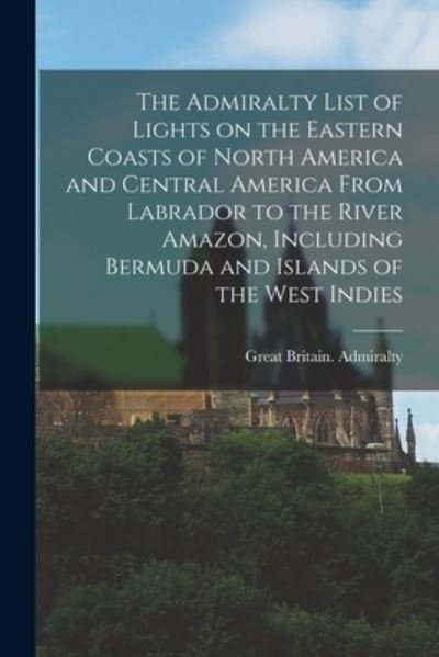 Cover for Great Britain Admiralty · The Admiralty List of Lights on the Eastern Coasts of North America and Central America From Labrador to the River Amazon, Including Bermuda and Islands of the West Indies [microform] (Paperback Bog) (2021)
