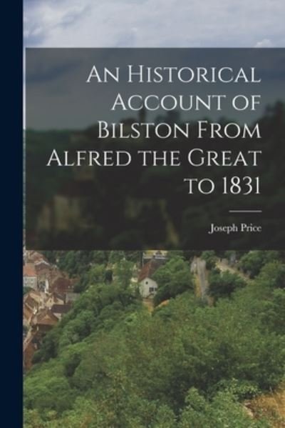 Historical Account of Bilston from Alfred the Great To 1831 - Joseph Price - Livres - Creative Media Partners, LLC - 9781016461443 - 27 octobre 2022