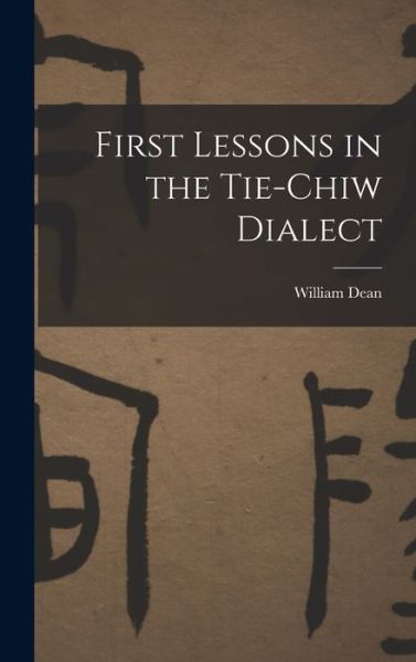 First Lessons in the Tie-Chiw Dialect - William Dean - Books - Creative Media Partners, LLC - 9781016797443 - October 27, 2022