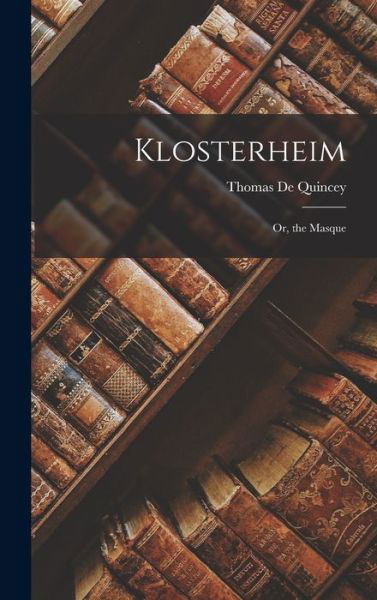 Klosterheim; or, the Masque - Thomas de Quincey - Livros - Creative Media Partners, LLC - 9781017969443 - 27 de outubro de 2022
