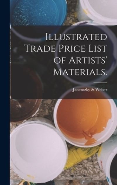 Cover for Pa ) Janentzky &amp; Weber (Philadelphia · Illustrated Trade Price List of Artists' Materials (Bog) (2022)