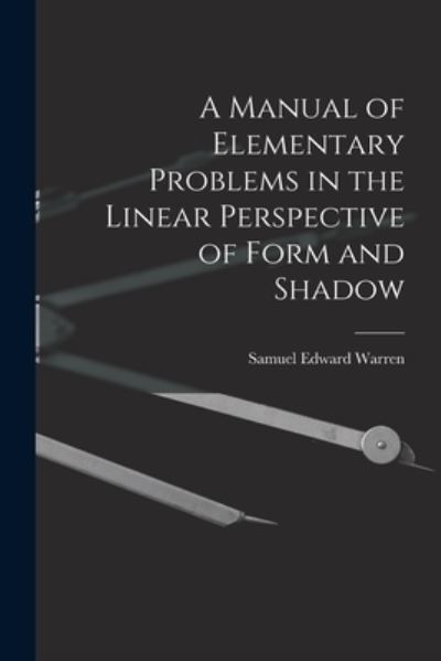 Cover for Samuel Edward Warren · Manual of Elementary Problems in the Linear Perspective of Form and Shadow (Book) (2022)
