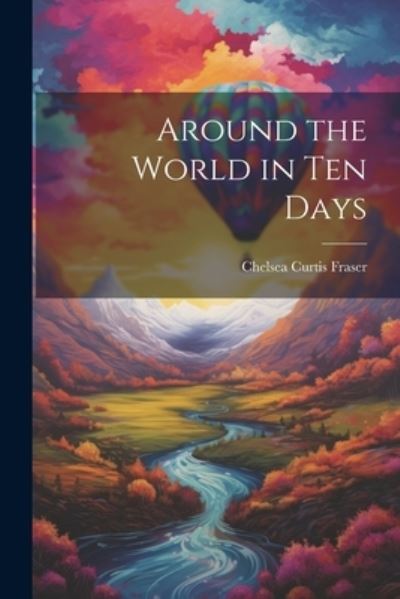 Cover for Chelsea Curtis Fraser · Around the World in Ten Days (Book) (2023)