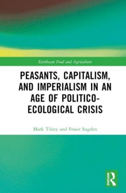 Cover for Tilzey, Mark (Coventry Univeristy, UK) · Peasants, Capitalism, and Imperialism in an Age of Politico-Ecological Crisis - Earthscan Food and Agriculture (Hardcover bog) (2023)