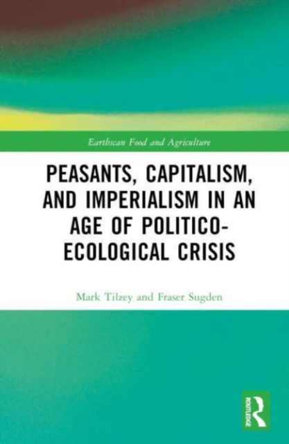 Cover for Tilzey, Mark (Coventry Univeristy, UK) · Peasants, Capitalism, and Imperialism in an Age of Politico-Ecological Crisis - Earthscan Food and Agriculture (Hardcover Book) (2023)