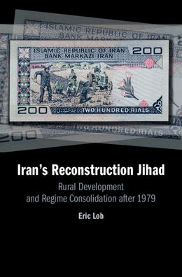 Cover for Lob, Eric (Florida International University) · Iran's Reconstruction Jihad: Rural Development and Regime Consolidation after 1979 (Hardcover Book) (2020)