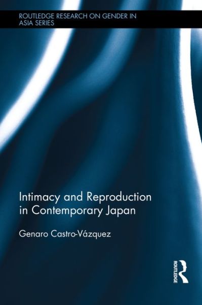 Cover for Castro-Vazquez, Genaro (Kansai Gaidai University, Japan) · Intimacy and Reproduction in Contemporary Japan - Routledge Research on Gender in Asia Series (Gebundenes Buch) (2016)