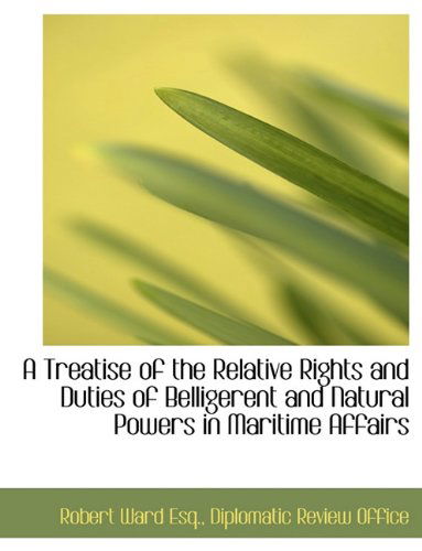 Cover for Robert Ward · A Treatise of the Relative Rights and Duties of Belligerent and Natural Powers in Maritime Affairs (Paperback Book) (2010)