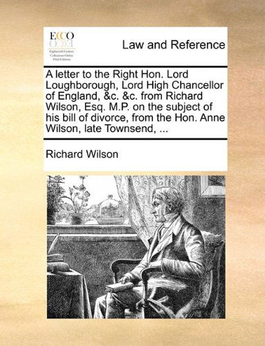 Cover for Richard Wilson · A Letter to the Right Hon. Lord Loughborough, Lord High Chancellor of England, &amp;c. &amp;c. from Richard Wilson, Esq. M.p. on the Subject of His Bill of ... from the Hon. Anne Wilson, Late Townsend, ... (Paperback Book) (2010)