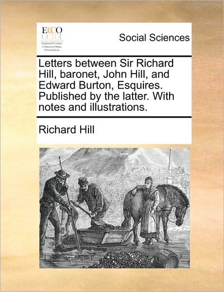 Cover for Richard Hill · Letters Between Sir Richard Hill, Baronet, John Hill, and Edward Burton, Esquires. Published by the Latter. with Notes and Illustrations. (Paperback Book) (2010)