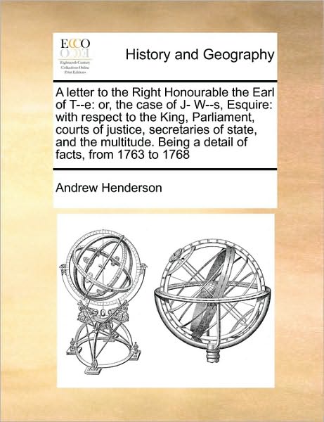 Cover for Andrew Henderson · A Letter to the Right Honourable the Earl of T--e: Or, the Case of J- W--s, Esquire: with Respect to the King, Parliament, Courts of Justice, Secretarie (Paperback Book) (2010)