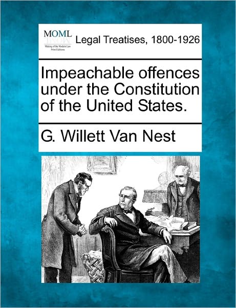 Cover for G Willett Van Nest · Impeachable Offences Under the Constitution of the United States. (Taschenbuch) (2010)