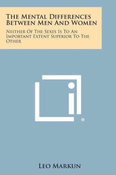 The Mental Differences Between men and Women: Neither of the Sexes is to an Important Extent Superior to the Other - Leo Markun - Books - Literary Licensing, LLC - 9781258993443 - October 27, 2013