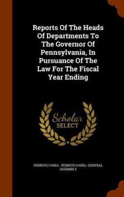 Cover for Pennsylvania · Reports Of The Heads Of Departments To The Governor Of Pennsylvania, In Pursuance Of The Law For The Fiscal Year Ending (Hardcover Book) (2015)