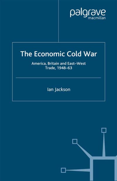 I. Jackson · The Economic Cold War: America, Britain and East-West Trade 1948-63 - Cold War History (Paperback Book) [1st ed. 2001 edition] (2001)