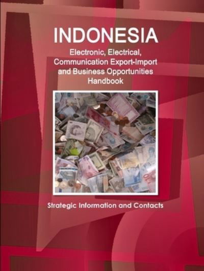 Cover for Inc IBP · Indonesia Electronic, Electrical, Communication Export-Import and Business Opportunities Handbook - Strategic Information and Contacts (Paperback Book) (2018)