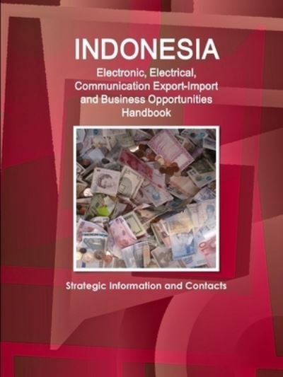 Indonesia Electronic, Electrical, Communication Export-Import and Business Opportunities Handbook - Strategic Information and Contacts - Inc IBP - Books - Lulu.com - 9781387578443 - February 8, 2018