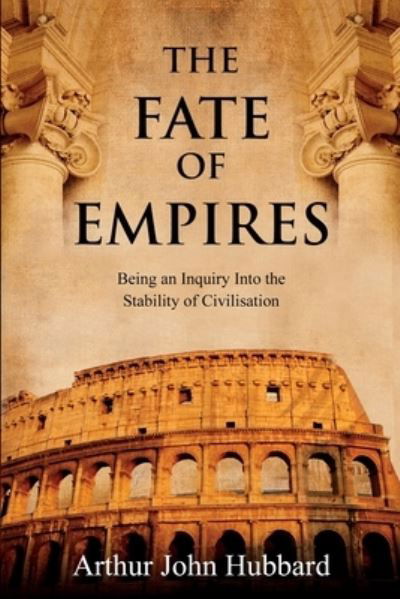The Fate of Empires: Being an Inquiry Into the Stability of Civilisation - Arthur Hubbard - Kirjat - Forgotten Books - 9781396321443 - tiistai 14. syyskuuta 2021