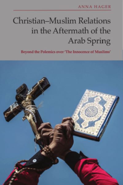 Cover for Anna Hager · Christian-Muslim Relations in the Aftermath of the Arab Spring: Beyond the Polemics Over 'the Innocence of Muslims' (Hardcover Book) (2024)