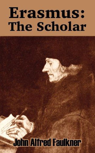 Erasmus: The Scholar - John Alfred Faulkner - Books - University Press of the Pacific - 9781410209443 - November 20, 2003