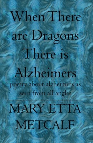 Cover for Mary Etta Metcalf · When There Are Dragons There is Alzheimers: Poetry About Alzheimers As Seen from All Angles (Paperback Book) (2005)