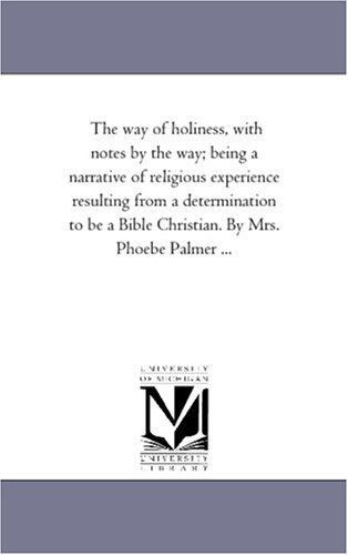 Cover for Michigan Historical Reprint Series · The Way of Holiness, with Notes by the Way; Being a Narrative of Religious Experience Resulting from a Determination to Be a Bible Christian. by Mrs. Phoebe Palmer ... (Paperback Book) (2006)