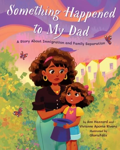 Cover for Ann Hazzard · Something Happened to My Dad: A Story About Immigration and Family Separation - Something Happened Series (Hardcover Book) (2022)