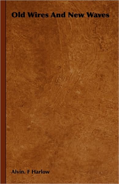 Old Wires and New Waves - Alvin. F Harlow - Books - Leiserson Press - 9781443726443 - November 4, 2008