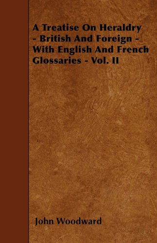 Cover for John Woodward · A Treatise on Heraldry - British and Foreign - with English and French Glossaries - Vol. II (Paperback Book) (2010)