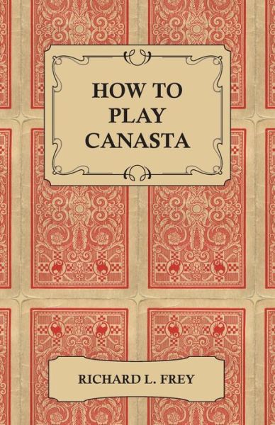 How to Play Canasta - Richard L. Frey - Books - Read Books - 9781447421443 - August 11, 2011