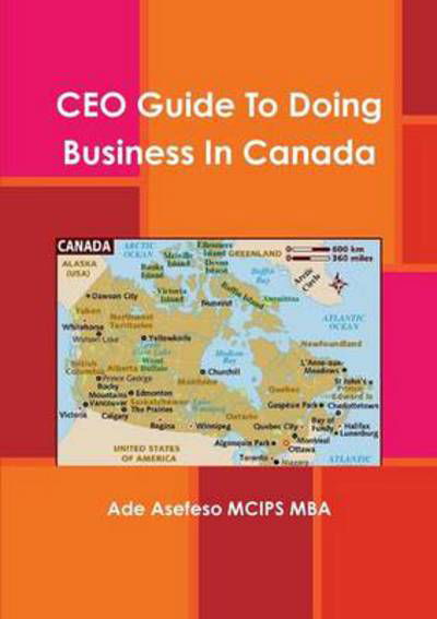 Ceo Guide to Doing Business in Canada - Ade Asefeso Mcips Mba - Kirjat - Lulu Press, Inc. - 9781471082443 - tiistai 31. tammikuuta 2012