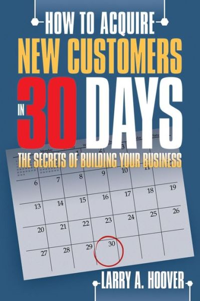 Cover for Larry A. Hoover · How to Acquire New Customers in 30 Days: the Secrets of Building Your Business (Paperback Book) (2013)