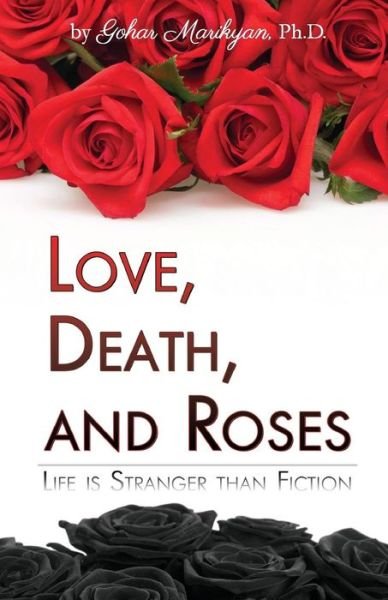 Cover for Gohar Marikyan Ph D · Love, Death, and Roses: Life is Stranger Than Fiction (Pocketbok) (2013)