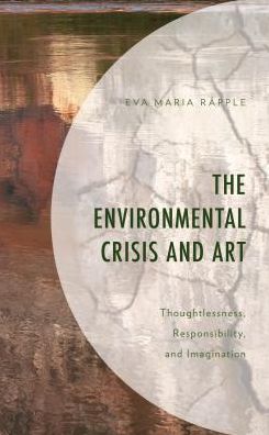 Cover for Eva Maria Rapple · The Environmental Crisis and Art: Thoughtlessness, Responsibility, and Imagination (Hardcover Book) (2019)